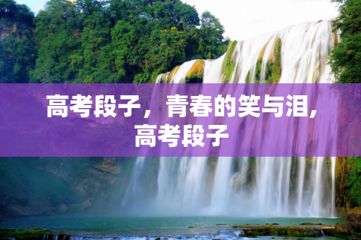 高考段子，青春的笑与泪,高考段子