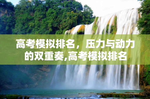 高考模拟排名，压力与动力的双重奏,高考模拟排名
