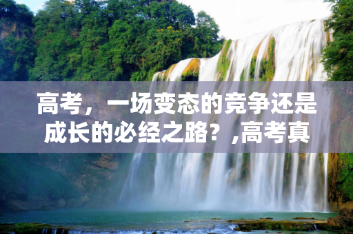高考，一场变态的竞争还是成长的必经之路？,高考真的变态