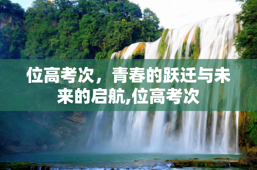 位高考次，青春的跃迁与未来的启航,位高考次