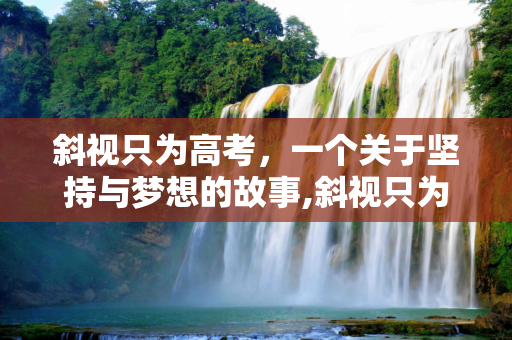 斜视只为高考，一个关于坚持与梦想的故事,斜视只为高考
