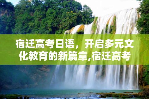 宿迁高考日语，开启多元文化教育的新篇章,宿迁高考日语