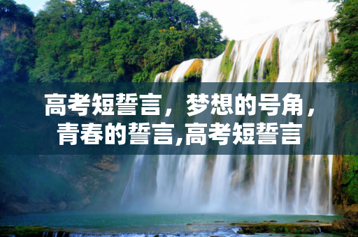 高考短誓言，梦想的号角，青春的誓言,高考短誓言