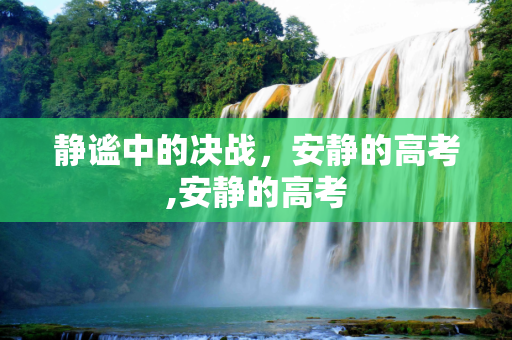 静谧中的决战，安静的高考,安静的高考