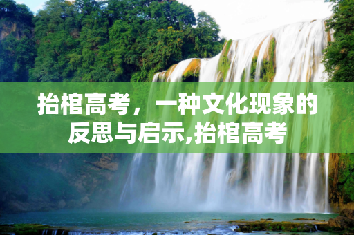抬棺高考，一种文化现象的反思与启示,抬棺高考