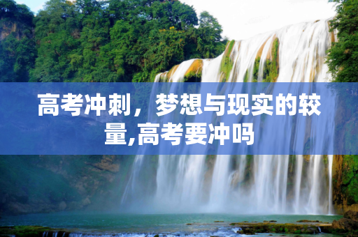 高考冲刺，梦想与现实的较量,高考要冲吗