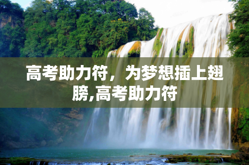 高考助力符，为梦想插上翅膀,高考助力符