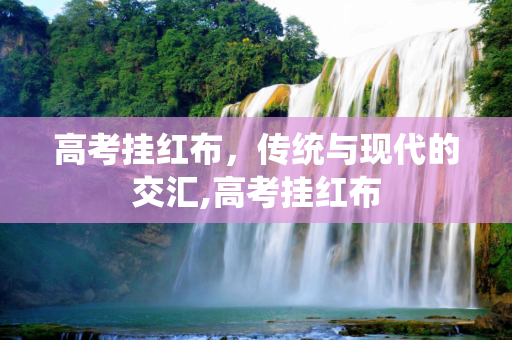 高考挂红布，传统与现代的交汇,高考挂红布