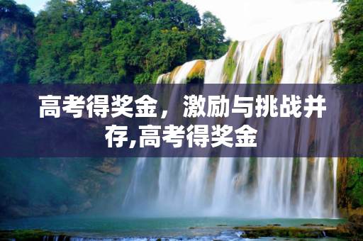 高考得奖金，激励与挑战并存,高考得奖金