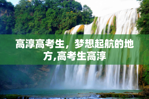 高淳高考生，梦想起航的地方,高考生高淳