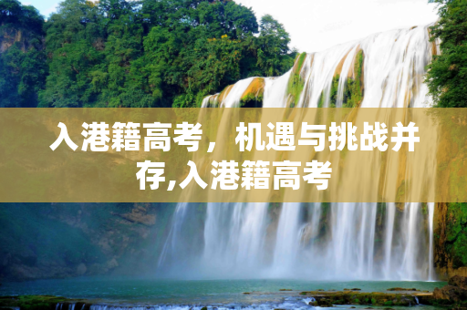 入港籍高考，机遇与挑战并存,入港籍高考