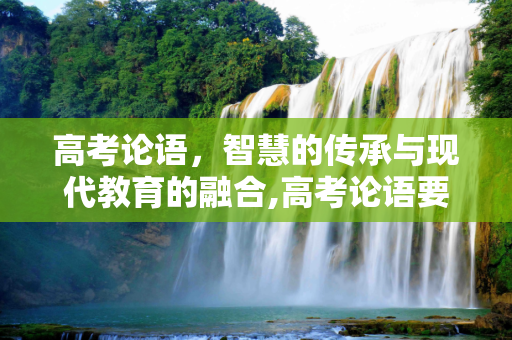高考论语，智慧的传承与现代教育的融合,高考论语要求