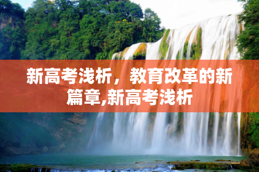 新高考浅析，教育改革的新篇章,新高考浅析