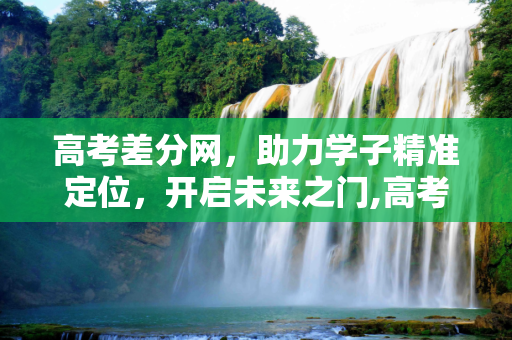 高考差分网，助力学子精准定位，开启未来之门,高考差分网