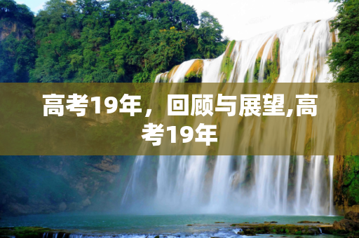 高考19年，回顾与展望,高考19年
