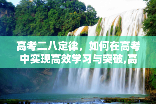 高考二八定律，如何在高考中实现高效学习与突破,高考二八定律