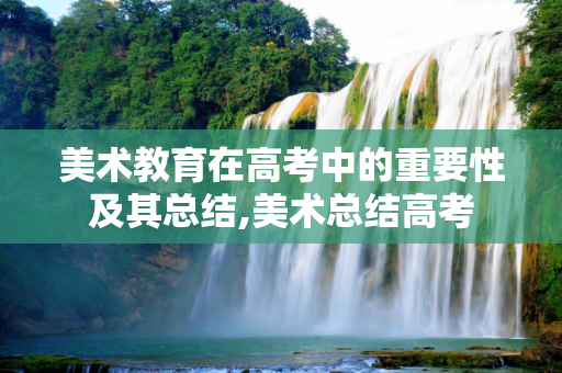 美术教育在高考中的重要性及其总结,美术总结高考
