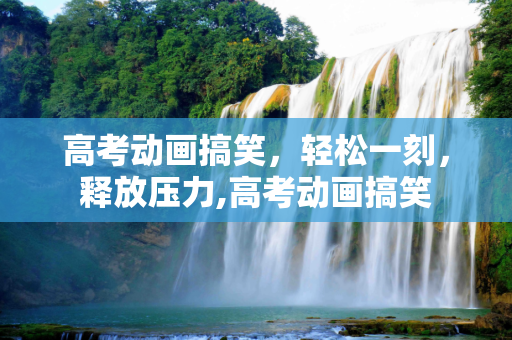 高考动画搞笑，轻松一刻，释放压力,高考动画搞笑