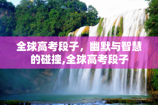 全球高考段子，幽默与智慧的碰撞,全球高考段子