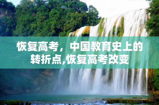 恢复高考，中国教育史上的转折点,恢复高考改变