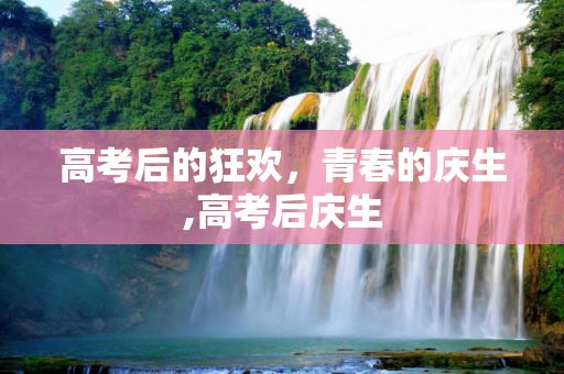 高考后的狂欢，青春的庆生,高考后庆生