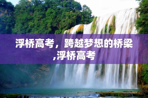 浮桥高考，跨越梦想的桥梁,浮桥高考