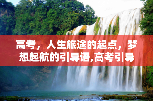 高考，人生旅途的起点，梦想起航的引导语,高考引导语