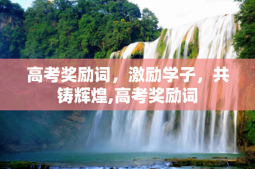 高考奖励词，激励学子，共铸辉煌,高考奖励词