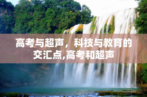 高考与超声，科技与教育的交汇点,高考和超声