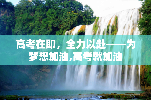高考在即，全力以赴——为梦想加油,高考就加油