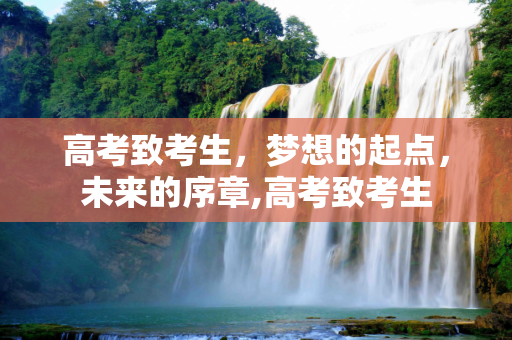 高考致考生，梦想的起点，未来的序章,高考致考生