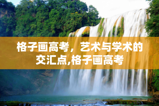 格子画高考，艺术与学术的交汇点,格子画高考