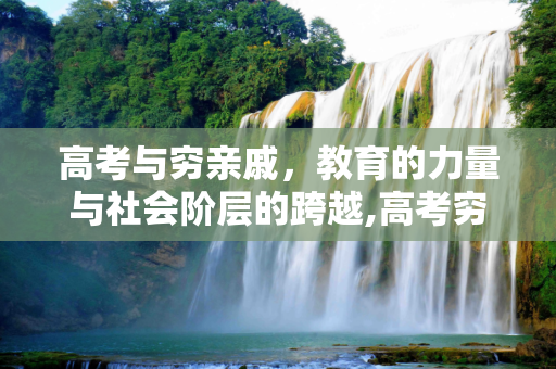 高考与穷亲戚，教育的力量与社会阶层的跨越,高考穷亲戚