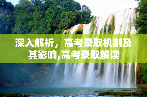 深入解析，高考录取机制及其影响,高考录取解读