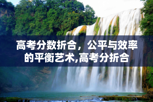 高考分数折合，公平与效率的平衡艺术,高考分折合