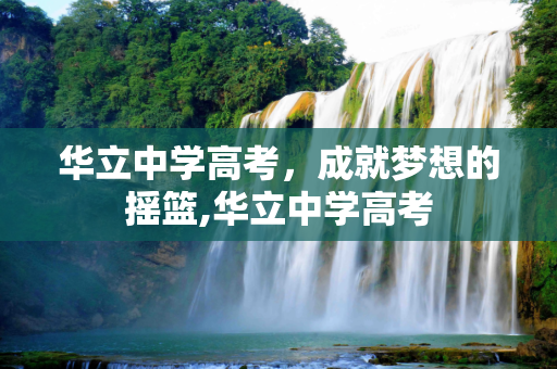华立中学高考，成就梦想的摇篮,华立中学高考