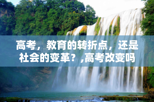 高考，教育的转折点，还是社会的变革？,高考改变吗