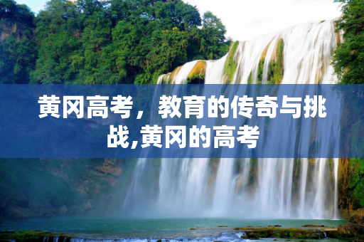 黄冈高考，教育的传奇与挑战,黄冈的高考