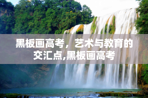 黑板画高考，艺术与教育的交汇点,黑板画高考