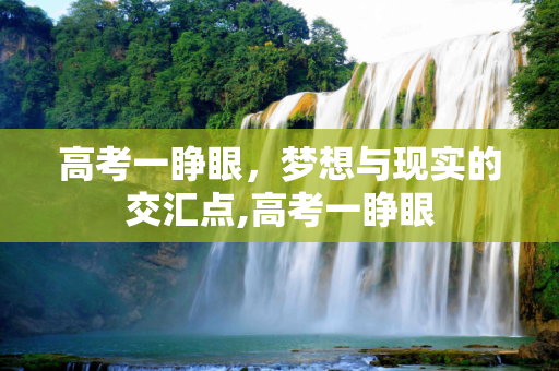 高考一睁眼，梦想与现实的交汇点,高考一睁眼