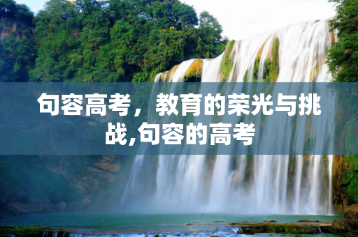 句容高考，教育的荣光与挑战,句容的高考