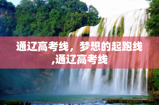 通辽高考线，梦想的起跑线,通辽高考线