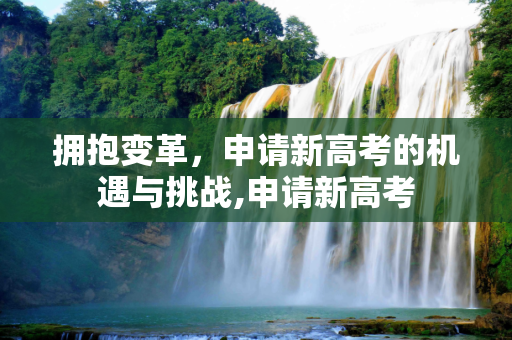 拥抱变革，申请新高考的机遇与挑战,申请新高考