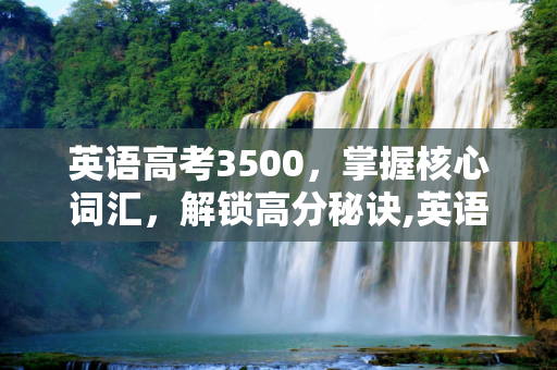 英语高考3500，掌握核心词汇，解锁高分秘诀,英语高考3500