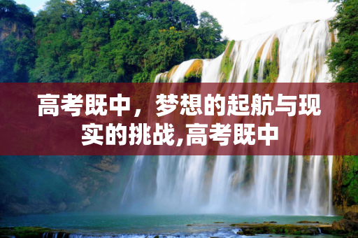 高考既中，梦想的起航与现实的挑战,高考既中