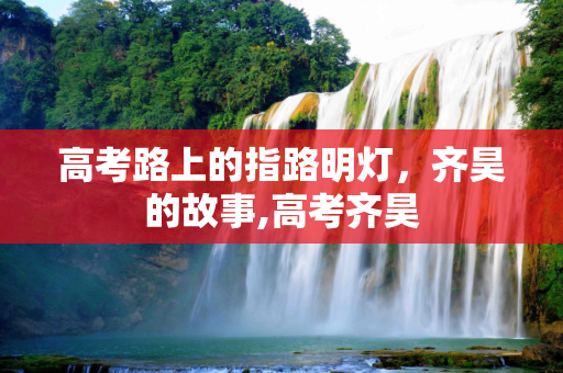 高考路上的指路明灯，齐昊的故事,高考齐昊