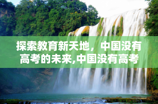 探索教育新天地，中国没有高考的未来,中国没有高考