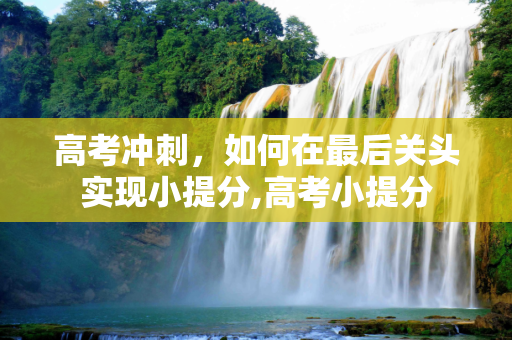 高考冲刺，如何在最后关头实现小提分,高考小提分