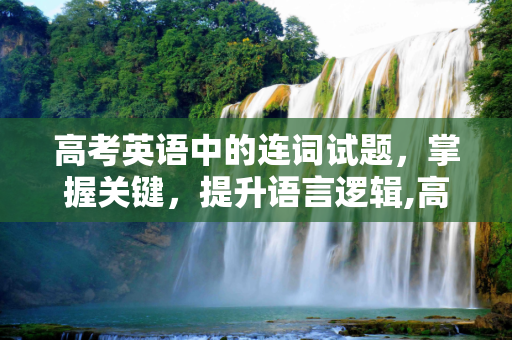 高考英语中的连词试题，掌握关键，提升语言逻辑,高考连词试题