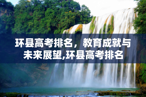 环县高考排名，教育成就与未来展望,环县高考排名